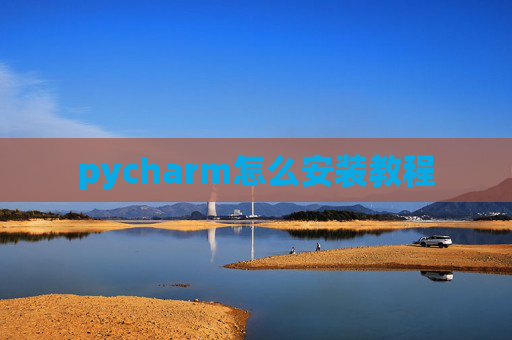 pycharm怎么安装教程 pycharm怎么安装教程